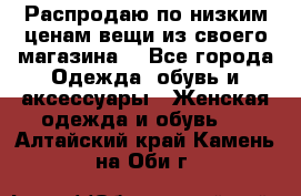 Распродаю по низким ценам вещи из своего магазина  - Все города Одежда, обувь и аксессуары » Женская одежда и обувь   . Алтайский край,Камень-на-Оби г.